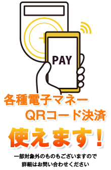 各種電子マネー・QRコード決済 使えます！　※一部対象外のものもありますので、詳細はお問い合わせください
